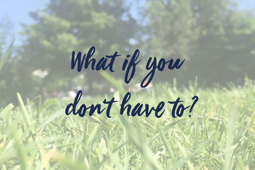 What if you don’t have to?