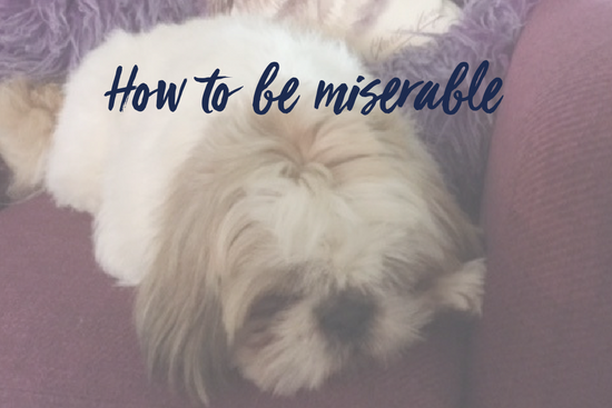 How to be miserable